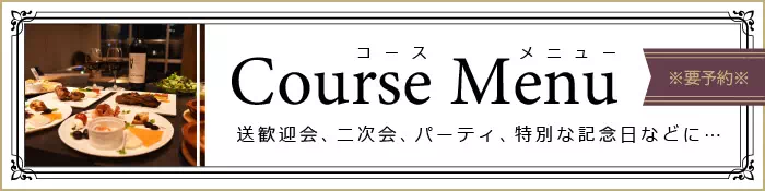 コースメニュー ～ 送歓迎会、二次会、パーティ、特別な記念日など【要予約】
